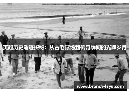 英超历史遗迹探秘：从古老球场到传奇瞬间的光辉岁月