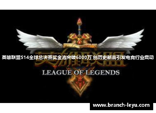 英雄联盟S14全球总决赛奖金池突破6000万 创历史新高引发电竞行业震动 英雄联盟S14全球总决赛奖金池突破6000万 创历史新高引发电竞行业震动