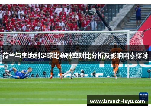 荷兰与奥地利足球比赛胜率对比分析及影响因素探讨 荷兰与奥地利足球比赛胜率对比分析及影响因素探讨