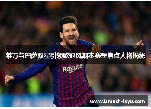 莱万与巴萨双星引领欧冠风潮本赛季焦点人物揭秘