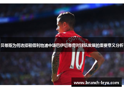 贝蒂斯为何选择租借利物浦中场巴伊切蒂奇对球队发展的重要意义分析 贝蒂斯为何选择租借利物浦中场巴伊切蒂奇对球队发展的重要意义分析