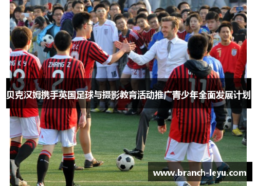 贝克汉姆携手英国足球与摄影教育活动推广青少年全面发展计划