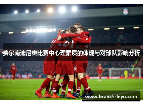 费尔南迪尼奥比赛中心理素质的体现与对球队影响分析