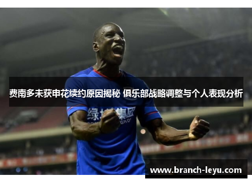 费南多未获申花续约原因揭秘 俱乐部战略调整与个人表现分析 费南多未获申花续约原因揭秘 俱乐部战略调整与个人表现分析