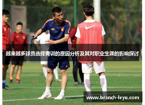 越来越多球员选择青训的原因分析及其对职业生涯的影响探讨 越来越多球员选择青训的原因分析及其对职业生涯的影响探讨