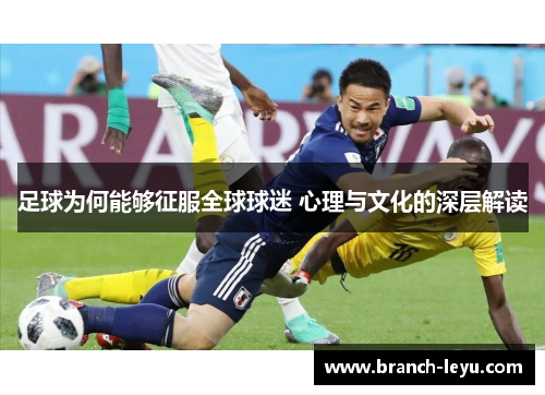 足球为何能够征服全球球迷 心理与文化的深层解读 足球为何能够征服全球球迷 心理与文化的深层解读