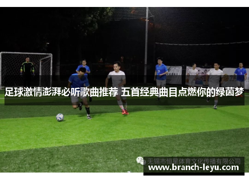 足球激情澎湃必听歌曲推荐 五首经典曲目点燃你的绿茵梦