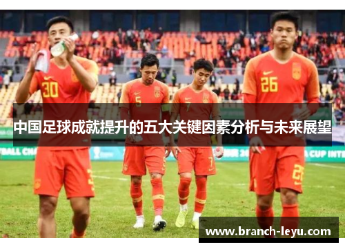 中国足球成就提升的五大关键因素分析与未来展望