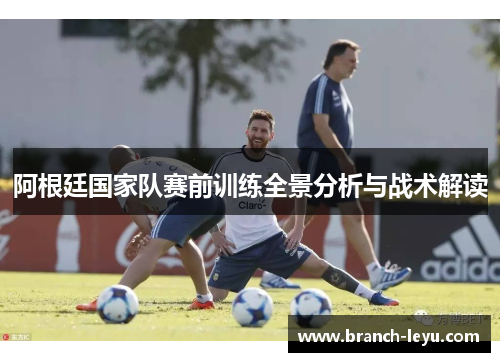 阿根廷国家队赛前训练全景分析与战术解读