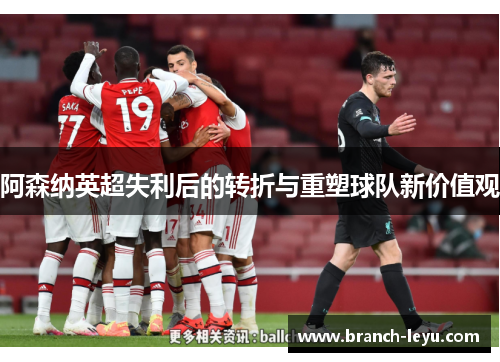 阿森纳英超失利后的转折与重塑球队新价值观 阿森纳英超失利后的转折与重塑球队新价值观