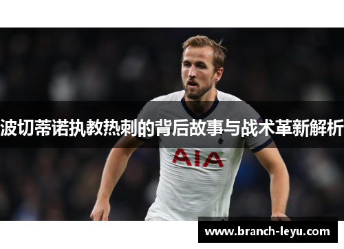 波切蒂诺执教热刺的背后故事与战术革新解析 波切蒂诺执教热刺的背后故事与战术革新解析