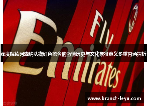 深度解读阿森纳队徽红色蕴含的激情历史与文化象征意义多重内涵探析