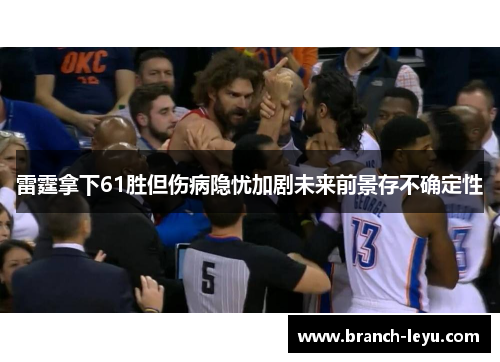 雷霆拿下61胜但伤病隐忧加剧未来前景存不确定性