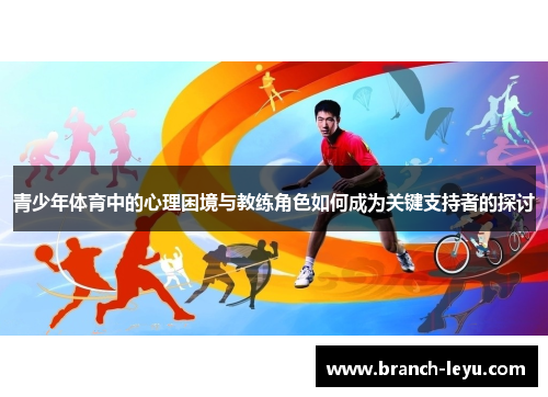 青少年体育中的心理困境与教练角色如何成为关键支持者的探讨