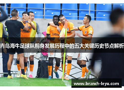 青岛海牛足球队前身发展历程中的五大关键历史节点解析