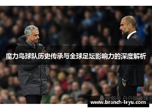 魔力鸟球队历史传承与全球足坛影响力的深度解析 魔力鸟球队历史传承与全球足坛影响力的深度解析