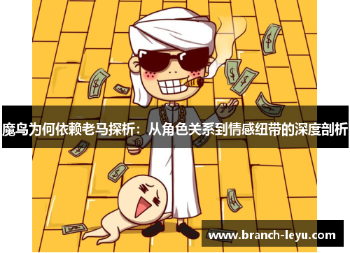 魔鸟为何依赖老马探析：从角色关系到情感纽带的深度剖析
