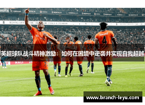英超球队战斗精神激励:如何在困境中逆袭并实现自我超越 英超球队战斗精神激励:如何在困境中逆袭并实现自我超越