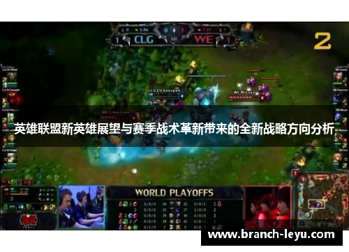 英雄联盟新英雄展望与赛季战术革新带来的全新战略方向分析 英雄联盟新英雄展望与赛季战术革新带来的全新战略方向分析