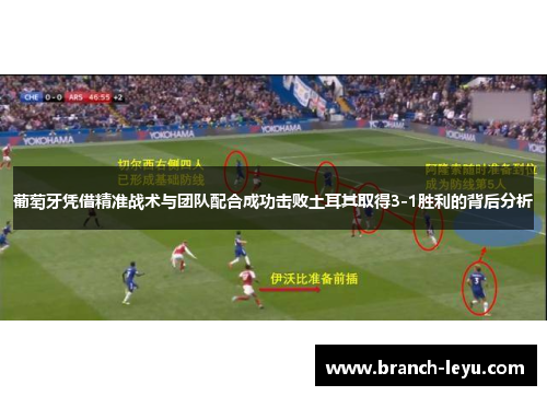 葡萄牙凭借精准战术与团队配合成功击败土耳其取得3-1胜利的背后分析 葡萄牙凭借精准战术与团队配合成功击败土耳其取得3-1胜利的背后分析