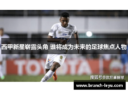 西甲新星崭露头角 谁将成为未来的足球焦点人物