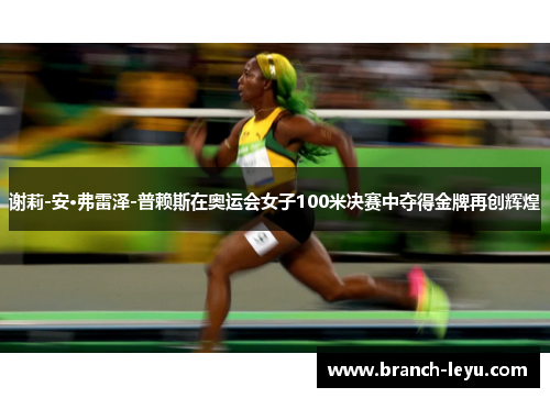 谢莉-安·弗雷泽-普赖斯在奥运会女子100米决赛中夺得金牌再创辉煌