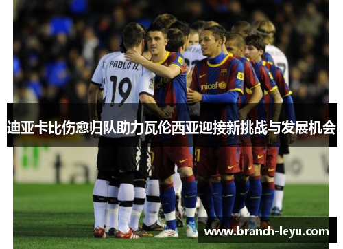 迪亚卡比伤愈归队助力瓦伦西亚迎接新挑战与发展机会