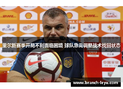 里尔新赛季开局不利面临困境 球队急需调整战术找回状态 里尔新赛季开局不利面临困境 球队急需调整战术找回状态