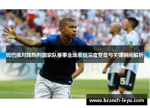 姆巴佩对阵热刺国家队赛事全场表现深度复盘与关键瞬间解析 姆巴佩对阵热刺国家队赛事全场表现深度复盘与关键瞬间解析