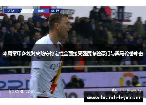 本周意甲多线对决防守稳定性全面接受强度考验豪门与黑马轮番冲击 本周意甲多线对决防守稳定性全面接受强度考验豪门与黑马轮番冲击