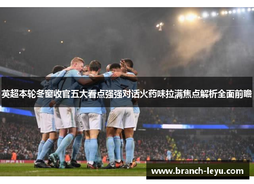 英超本轮冬窗收官五大看点强强对话火药味拉满焦点解析全面前瞻
