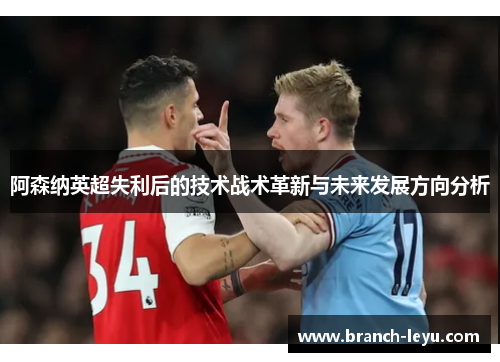 阿森纳英超失利后的技术战术革新与未来发展方向分析