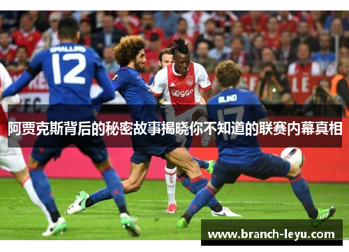 阿贾克斯背后的秘密故事揭晓你不知道的联赛内幕真相 阿贾克斯背后的秘密故事揭晓你不知道的联赛内幕真相