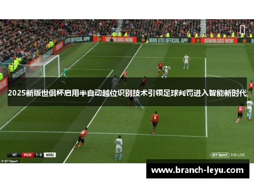 2025新版世俱杯启用半自动越位识别技术引领足球判罚进入智能新时代 2025新版世俱杯启用半自动越位识别技术引领足球判罚进入智能新时代