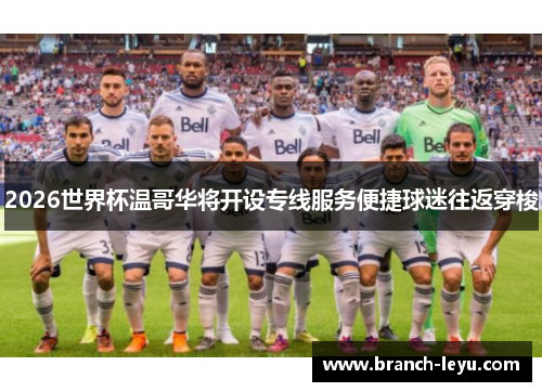 2026世界杯温哥华将开设专线服务便捷球迷往返穿梭