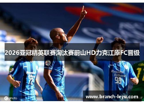 2026亚冠精英联赛淘汰赛蔚山HD力克江原FC晋级