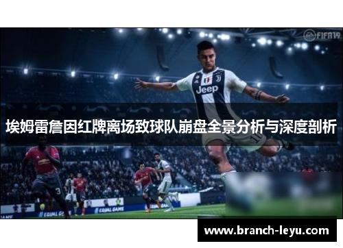 埃姆雷詹因红牌离场致球队崩盘全景分析与深度剖析