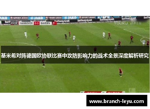 基米希对阵德国欧协联比赛中攻防影响力的战术全景深度解析研究