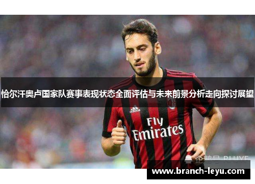 恰尔汗奥卢国家队赛事表现状态全面评估与未来前景分析走向探讨展望