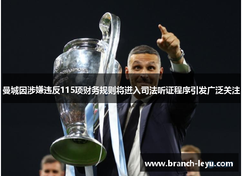 曼城因涉嫌违反115项财务规则将进入司法听证程序引发广泛关注 曼城因涉嫌违反115项财务规则将进入司法听证程序引发广泛关注