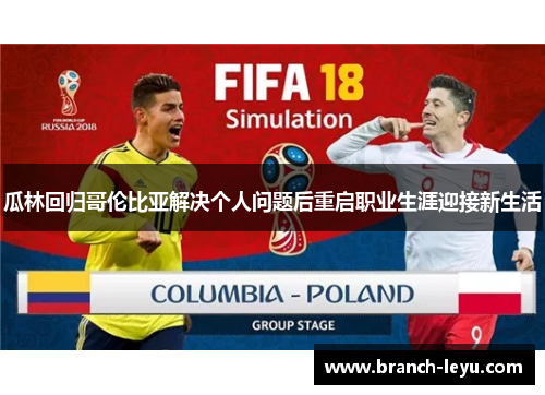 瓜林回归哥伦比亚解决个人问题后重启职业生涯迎接新生活