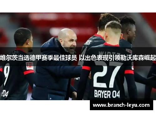 维尔茨当选德甲赛季最佳球员 以出色表现引领勒沃库森崛起