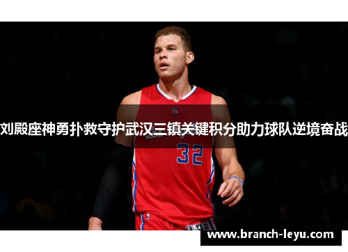 刘殿座神勇扑救守护武汉三镇关键积分助力球队逆境奋战