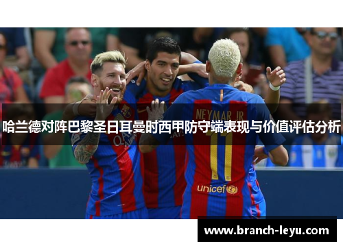 哈兰德对阵巴黎圣日耳曼时西甲防守端表现与价值评估分析